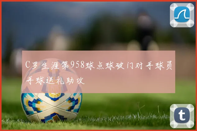 C罗生涯第958球点球破门对手球员手球送礼助攻