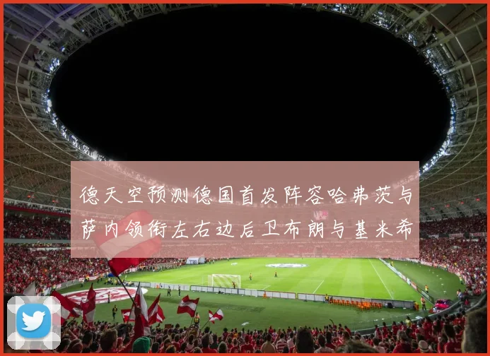 德天空预测德国首发阵容哈弗茨与萨内领衔左右边后卫布朗与基米希出战